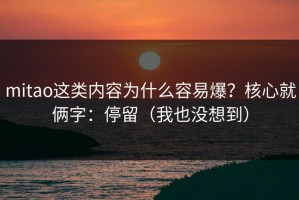 mitao这类内容为什么容易爆？核心就俩字：停留（我也没想到）