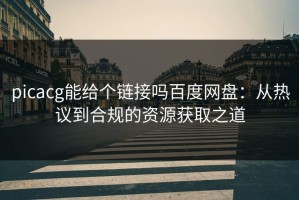 picacg能给个链接吗百度网盘：从热议到合规的资源获取之道