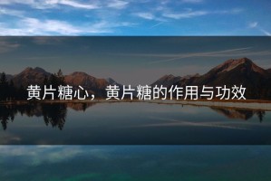 黄片糖心，黄片糖的作用与功效