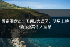 微密圈盘点：丑闻3大误区，明星上榜理由极其令人窒息