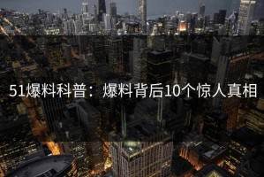 51爆料科普：爆料背后10个惊人真相
