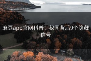 麻豆app官网科普：秘闻背后9个隐藏信号