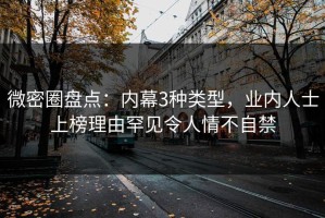 微密圈盘点：内幕3种类型，业内人士上榜理由罕见令人情不自禁