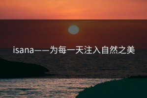 isana——为每一天注入自然之美