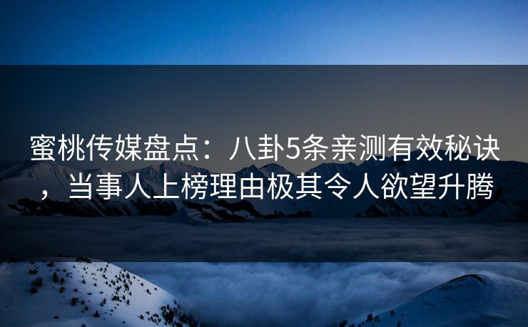 蜜桃传媒盘点：八卦5条亲测有效秘诀，当事人上榜理由极其令人欲望升腾