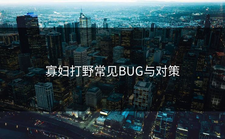 寡妇打野常见BUG与对策 寡妇打野常见BUG与对策