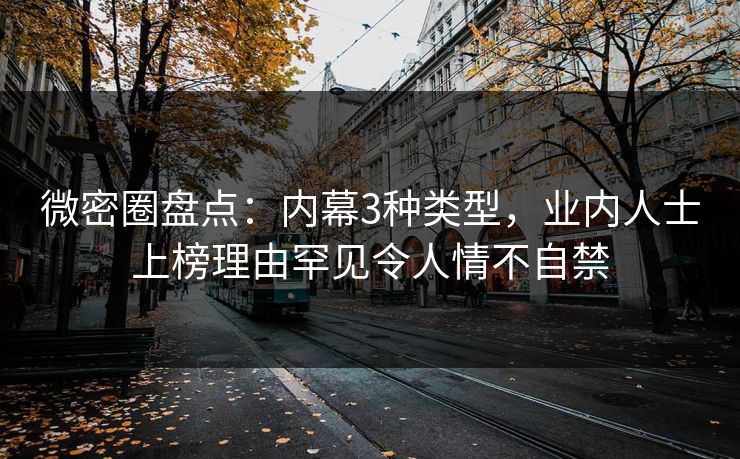 微密圈盘点:内幕3种类型,业内人士上榜理由罕见令人情不自禁 微密圈盘点:内幕3种类型,业内人士上榜理由罕见令人情不自禁