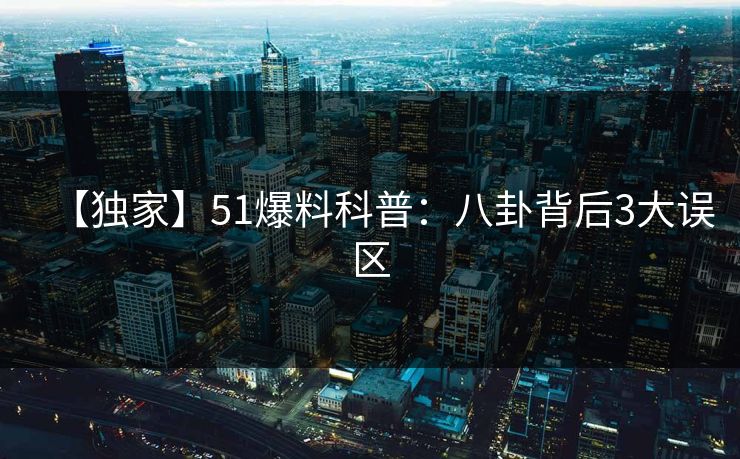 【独家】51爆料科普：八卦背后3大误区
