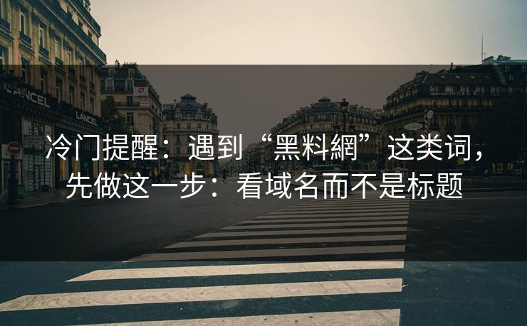 冷门提醒:遇到“黑料網”这类词,先做这一步:看域名而不是标题 冷门提醒:遇到“黑料網”这类词,先做这一步:看域名而不是标题