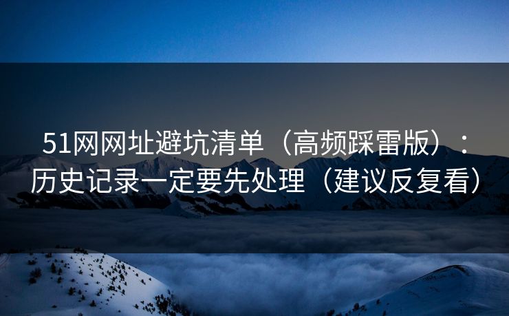 51网网址避坑清单（高频踩雷版）：历史记录一定要先处理（建议反复看）