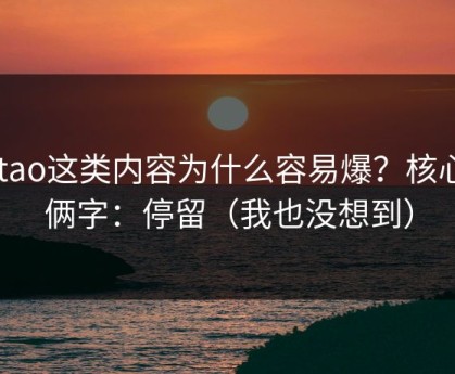 mitao这类内容为什么容易爆？核心就俩字：停留（我也没想到）