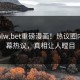 最新hlw.bet重磅漫画！热议圈内人内幕热议，真相让人瞠目