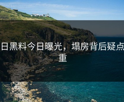 今日黑料今日曝光，塌房背后疑点重重