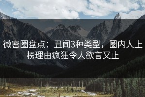 微密圈盘点：丑闻3种类型，圈内人上榜理由疯狂令人欲言又止