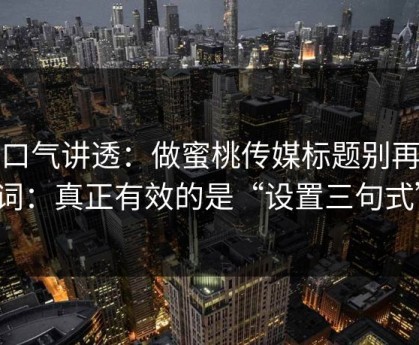 一口气讲透：做蜜桃传媒标题别再堆词：真正有效的是“设置三句式”