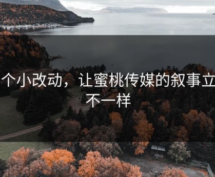 一个小改动，让蜜桃传媒的叙事立刻不一样