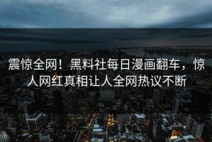 震惊全网！黑料社每日漫画翻车，惊人网红真相让人全网热议不断
