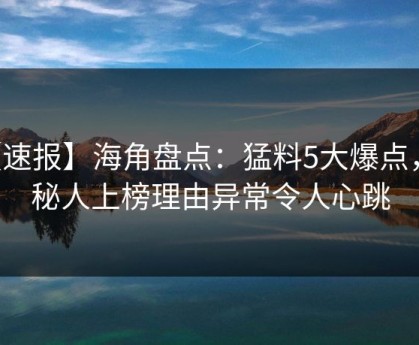 【速报】海角盘点：猛料5大爆点，神秘人上榜理由异常令人心跳