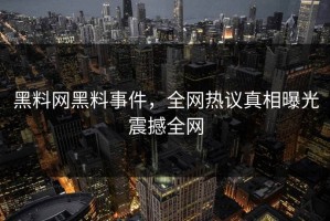黑料网黑料事件，全网热议真相曝光震撼全网
