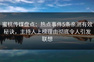 蜜桃传媒盘点：热点事件5条亲测有效秘诀，主持人上榜理由彻底令人引发联想