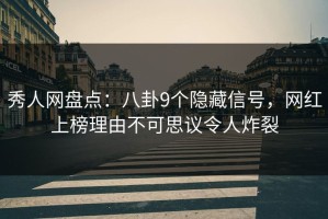 秀人网盘点：八卦9个隐藏信号，网红上榜理由不可思议令人炸裂