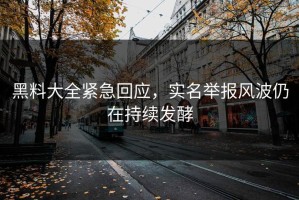 黑料大全紧急回应，实名举报风波仍在持续发酵