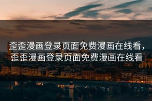 歪歪漫画登录页面免费漫画在线看，歪歪漫画登录页面免费漫画在线看