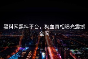 黑料网黑料平台，狗血真相曝光震撼全网