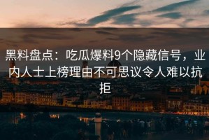 黑料盘点：吃瓜爆料9个隐藏信号，业内人士上榜理由不可思议令人难以抗拒