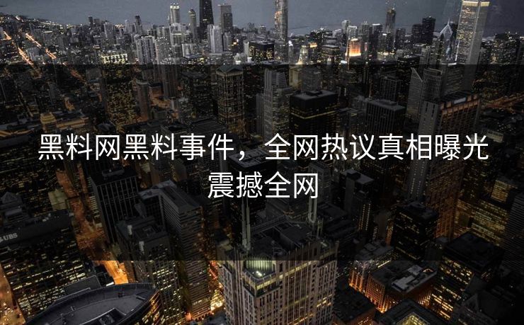 黑料网黑料事件，全网热议真相曝光震撼全网