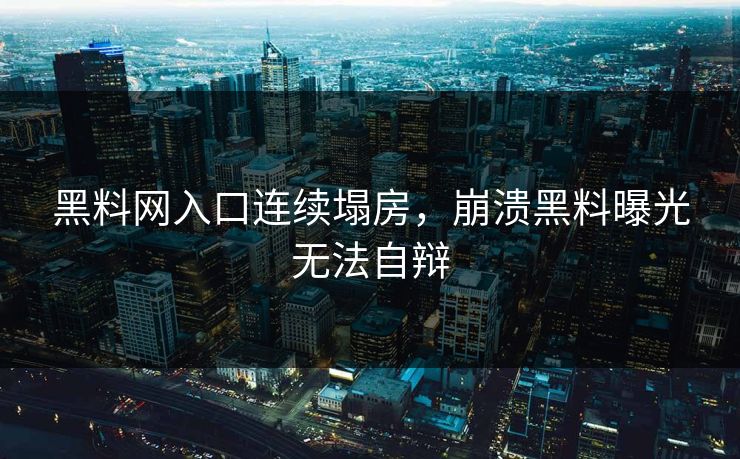 黑料网入口连续塌房，崩溃黑料曝光无法自辩