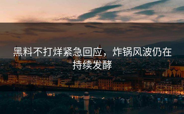 黑料不打烊紧急回应，炸锅风波仍在持续发酵