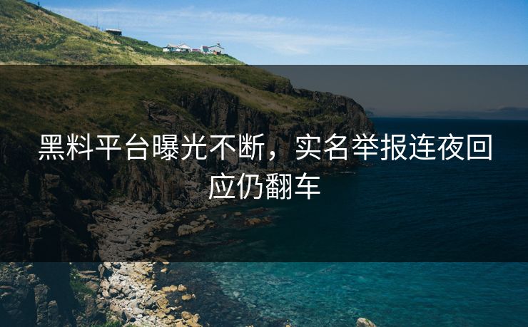 黑料平台曝光不断，实名举报连夜回应仍翻车