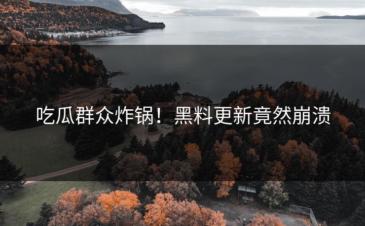 吃瓜群众炸锅！黑料更新竟然崩溃