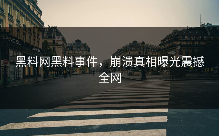 黑料网黑料事件，崩溃真相曝光震撼全网