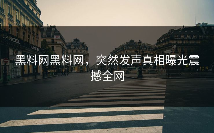 黑料网黑料网，突然发声真相曝光震撼全网