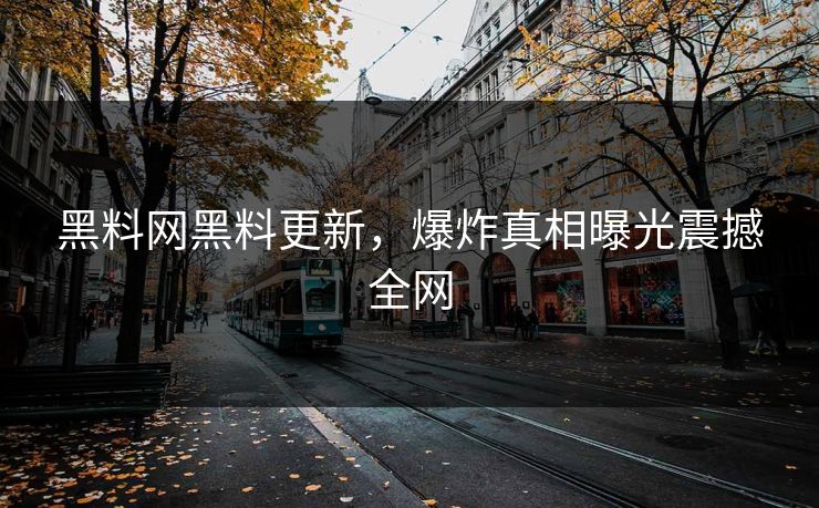 黑料网黑料更新，爆炸真相曝光震撼全网