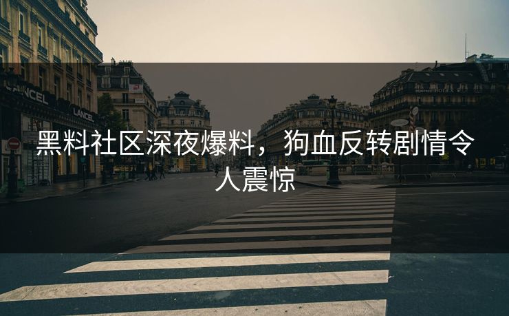 黑料社区深夜爆料，狗血反转剧情令人震惊