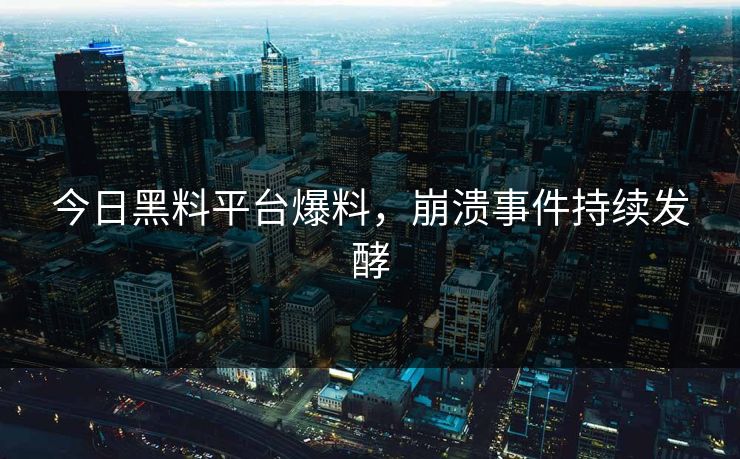 今日黑料平台爆料，崩溃事件持续发酵