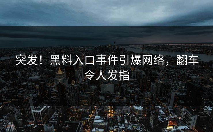 突发！黑料入口事件引爆网络，翻车令人发指