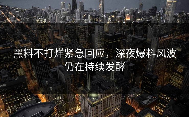 黑料不打烊紧急回应，深夜爆料风波仍在持续发酵