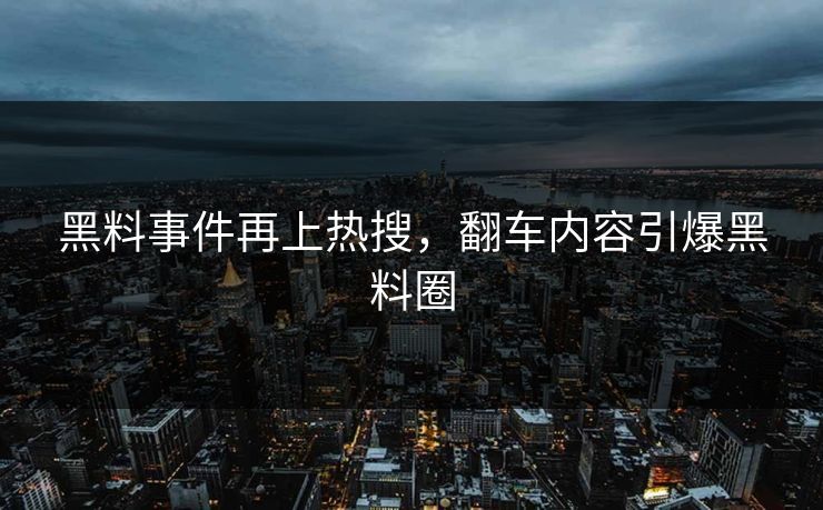 黑料事件再上热搜，翻车内容引爆黑料圈
