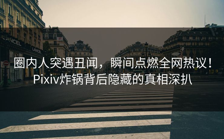 圈内人突遇丑闻,瞬间点燃全网热议!Pixiv炸锅背后隐藏的真相深扒 圈内人突遇丑闻,瞬间点燃全网热议!Pixiv炸锅背后隐藏的真相深扒