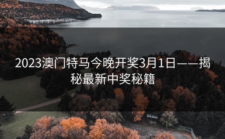 2023澳门特马今晚开奖3月1日——揭秘最新中奖秘籍