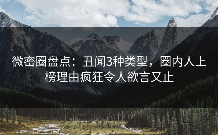 微密圈盘点：丑闻3种类型，圈内人上榜理由疯狂令人欲言又止