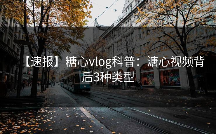 【速报】糖心vlog科普：溏心视频背后3种类型