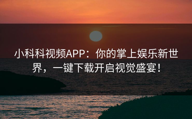 小科科视频APP：你的掌上娱乐新世界，一键下载开启视觉盛宴！