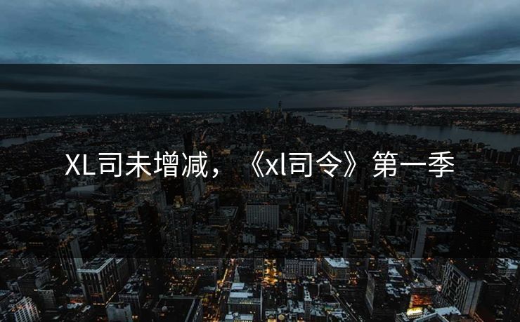 XL司未增减，《xl司令》第一季