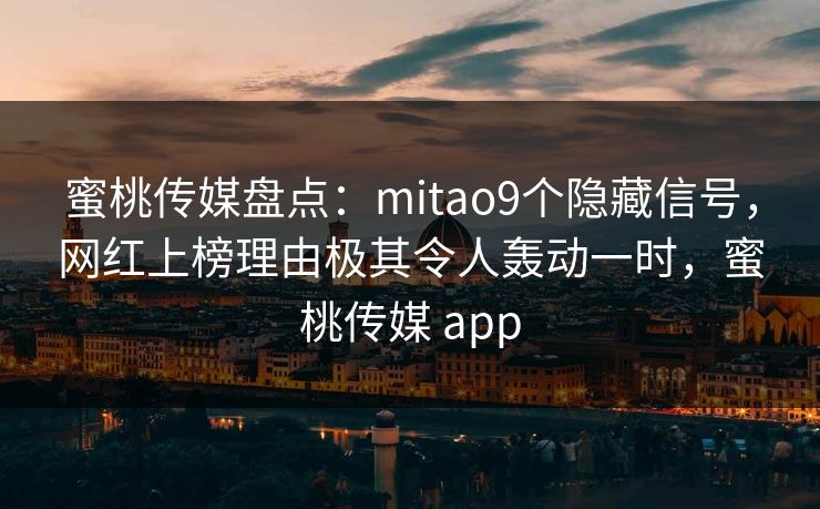 蜜桃传媒盘点:mitao9个隐藏信号,网红上榜理由极其令人轰动一时,蜜桃传媒 app 蜜桃传媒盘点:mitao9个隐藏信号,网红上榜理由极其令人轰动一时,蜜桃传媒 app