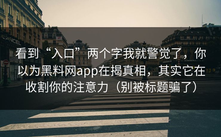 看到“入口”两个字我就警觉了,你以为黑料网app在揭真相,其实它在收割你的注意力(别被标题骗了) 看到“入口”两个字我就警觉了,你以为黑料网app在揭真相,其实它在收割你的注意力(别被标题骗了)